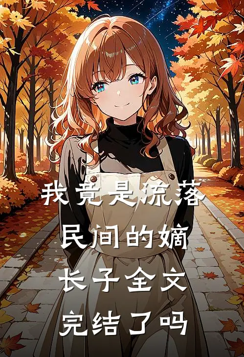 我竟是流落民间的嫡长子全文完结了吗