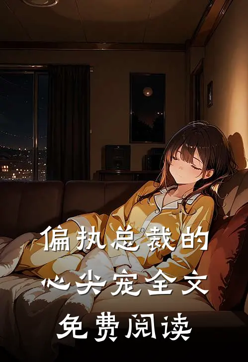 偏执总裁的心尖宠全文免费阅读