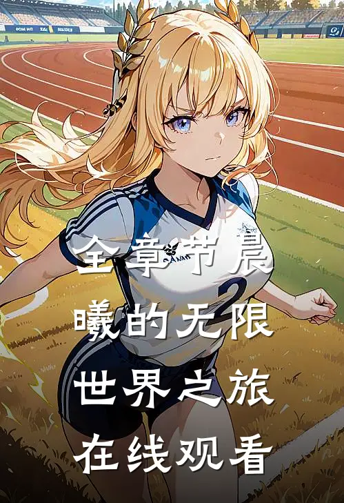 全章节晨曦的无限世界之旅在线观看